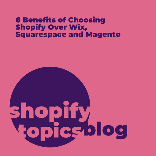 6 Benefits of Choosing Shopify Over Wix, Squarespace and Magento